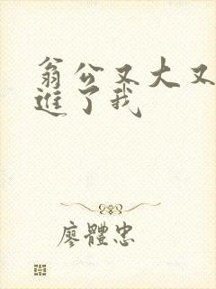 翁公又大又粗挺进了我封面