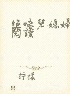 绝味儿媳妇免费阅读