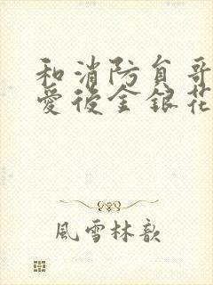 和消防员哥哥恋爱后金银花趣笔阁