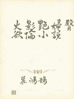 火影艳妇臀荡乳欲伦小说