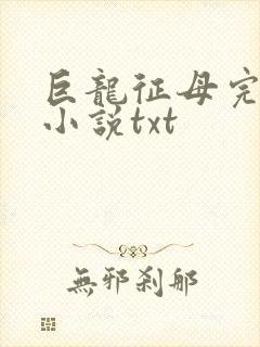 巨龙征母完结版小说txt