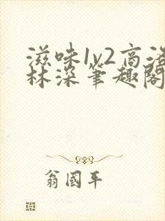 滋味1v2商洛林深笔趣阁