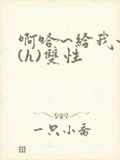 啊哈~给我~啊(h)双性