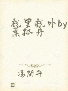 戏里戏外by一叶孤舟