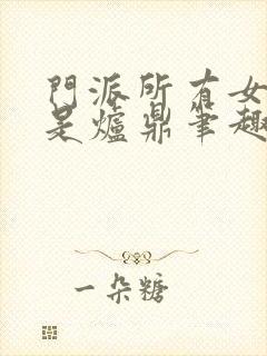 门派所有女子都是炉鼎笔趣阁封面