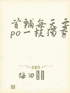 首辅每天要不够po一枝独秀