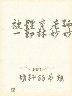 被体育老师c了一节林妙妙