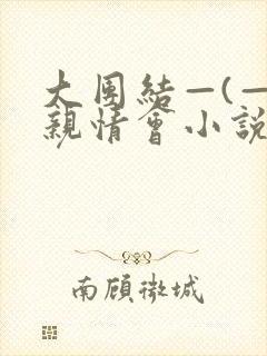 大团结—(—)亲情会小说