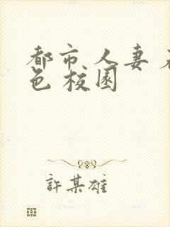 都市 人妻 春色 校园