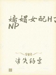 娇媚女配H高汁NP