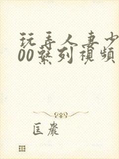 玩弄人妻少妇500系列视频