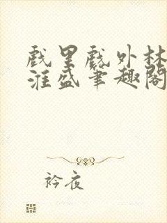 戏里戏外林栀季淮盛笔趣阁