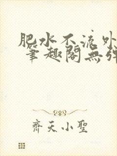 肥水不流外人田 笔趣阁无弹窗