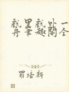 戏里戏外一叶孤舟笔趣阁全文