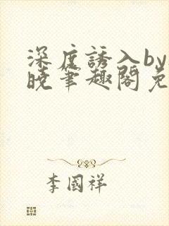 深度诱入by欲晓笔趣阁免费阅读小说