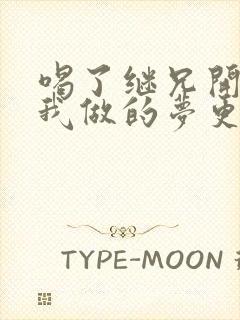 喝了继兄开的药我做的梦更精彩了