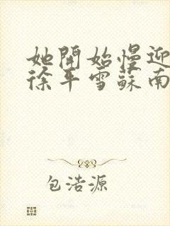 她开始慢迎迎合徐平雪苏南风