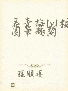 弄青梅1v1校园笔趣阁