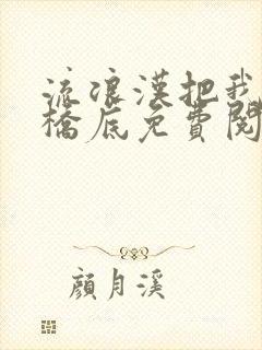 流浪汉把我拉进桥底免费阅读