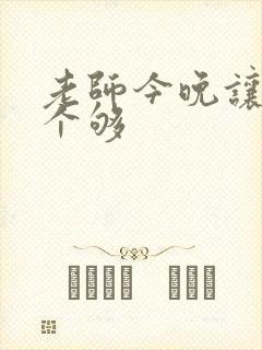 老师今晚让你爽个够