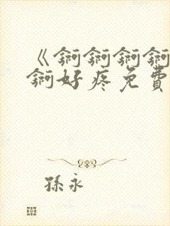 《锕锕锕锕锕锕锕好疼免费视频》