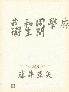 我和同学麻麻在卫生间