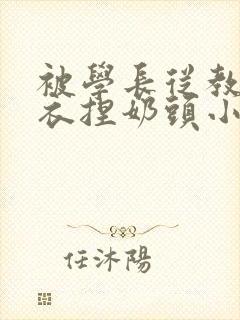 被学长从教室扒衣捏奶头小说