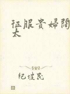 征服贵妇阔太官太