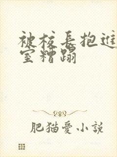 被校长抱进办公室糟蹋