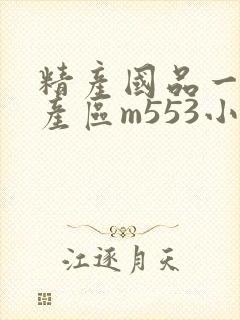 精产国品一二三产区m553小说