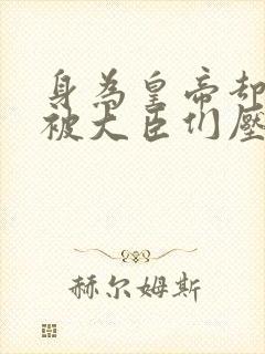 身为皇帝却每天被大臣们压封面