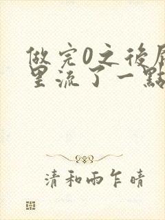 做完0之后屁股里流了一点血