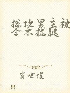 总攻男主被C得合不拢腿