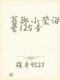 翁与小莹浴室欢爱125章