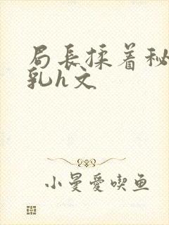 局长揉着秘书的乳h文