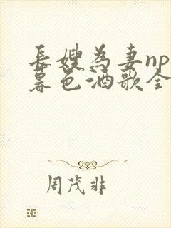 长嫂为妻npn暮色酒歌全文免费阅读笔趣阁