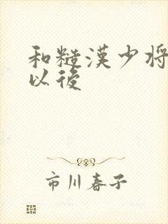 和糙汉少将闪婚以后