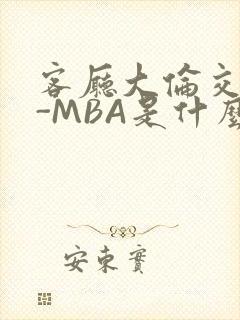 客厅大伦交侩H-MBA是什么