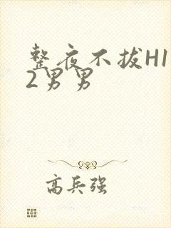 整夜不拔H1V2男男