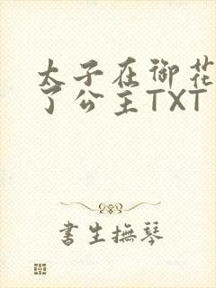 太子在御花园要了公主TXT