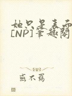 她只是表面清纯[NP]笔趣阁