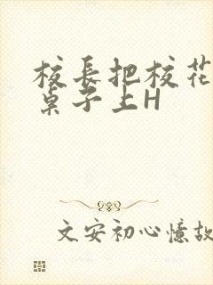 校长把校花放到桌子上H