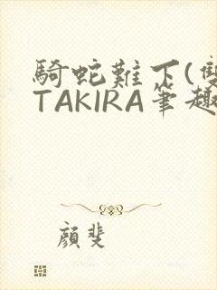 骑蛇难下(双)TAKIRA笔趣阁