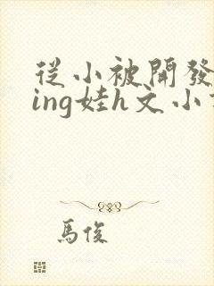从小被开发成ying娃h文小说封面