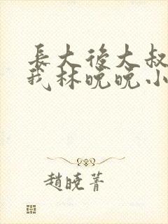 长大后大叔狂宠我林晚晚小说封面