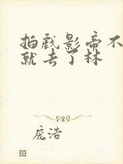 拍戏影帝不小心就去了林