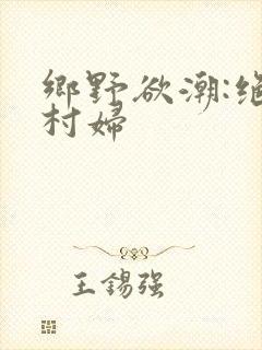 乡野欲潮:绝色村妇