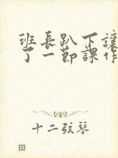 班长趴下让我C了一节课作文