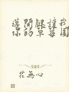 迈开腿让我看看你的草莓图