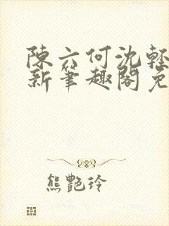 陈六何沈轻舞最新笔趣阁免费下载